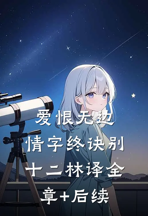 爱恨无边，情字终诀别十二林译全章+后续