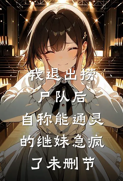 我退出捞尸队后，自称能通灵的继妹急疯了未删节