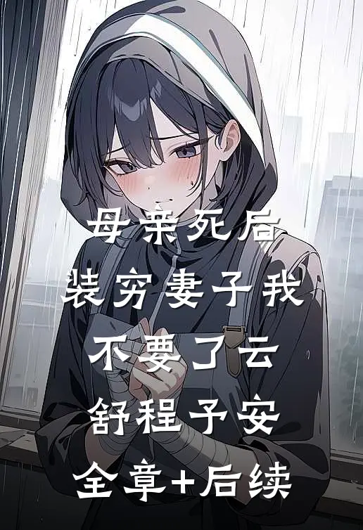 母亲死后，装穷妻子我不要了云舒程予安:全章+后续