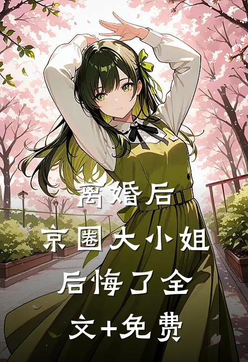 离婚后，京圈大小姐后悔了全文+免费