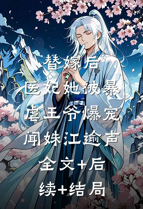 替嫁后，医妃她被暴虐王爷爆宠闻姝江逾声:全文+后续+结局