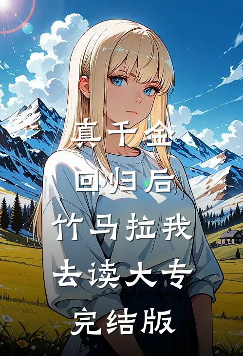 真千金回归后，竹马拉我去读大专完结版