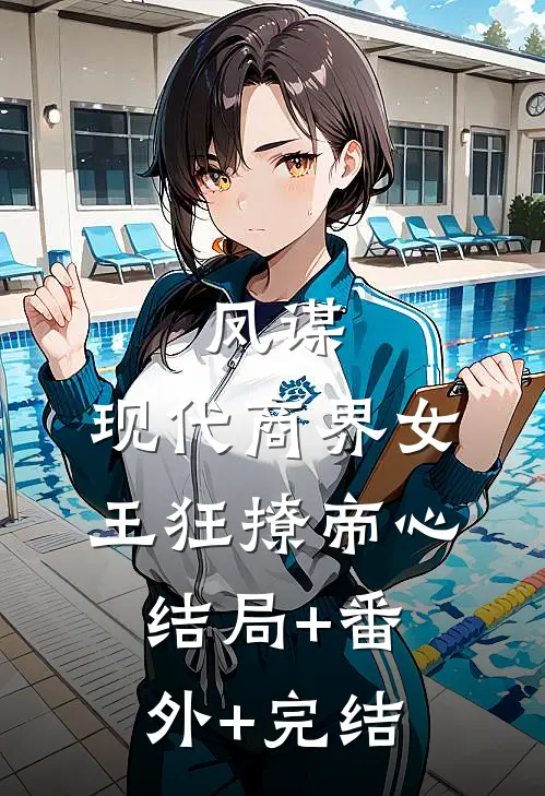 凤谋：现代商界女王狂撩帝心:结局+番外+完结