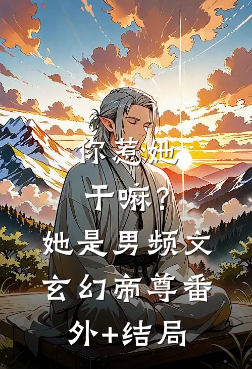 你惹她干嘛？她是男频文玄幻帝尊:(番外)+(结局)