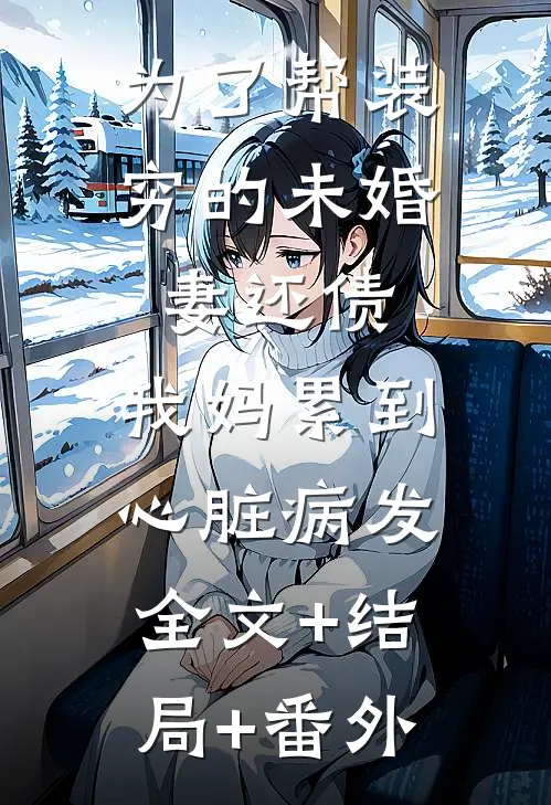 为了帮装穷的未婚妻还债，我妈累到心脏病发:全文+结局+番外