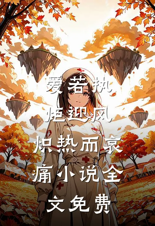 爱若执炬迎风，炽热而哀痛小说全文免费