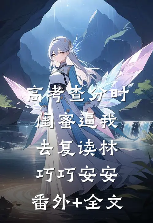 高考查分时，闺蜜逼我去复读林巧巧安安:(番外)+(全文)