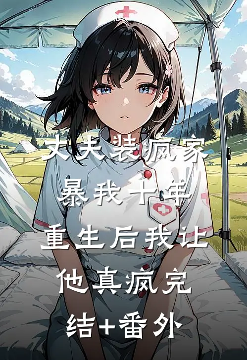 丈夫装疯家暴我十年，重生后我让他真疯完结+番外