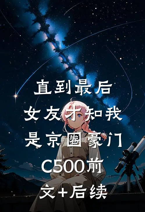 直到最后，女友才知我是京圈豪门C500前文+后续