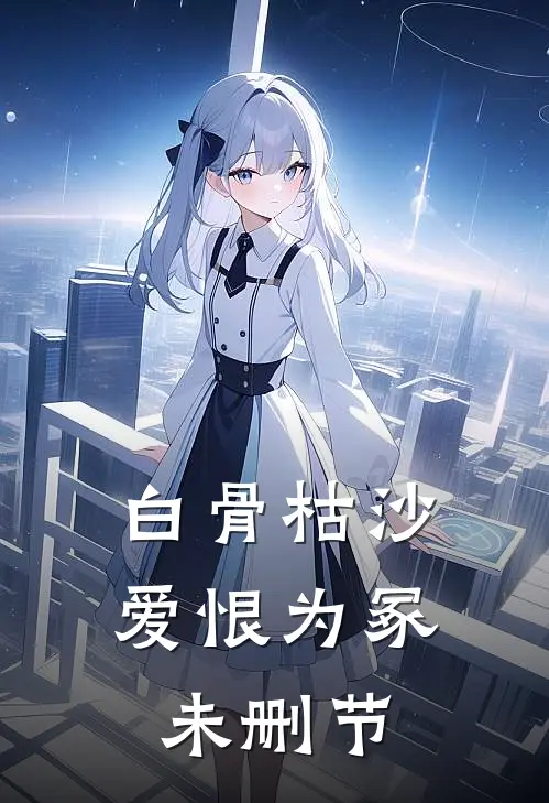 白骨枯沙，爱恨为冢未删节