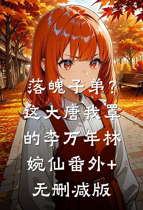 落魄子弟？这大唐我罩的李万年林婉仙:番外+无删减版