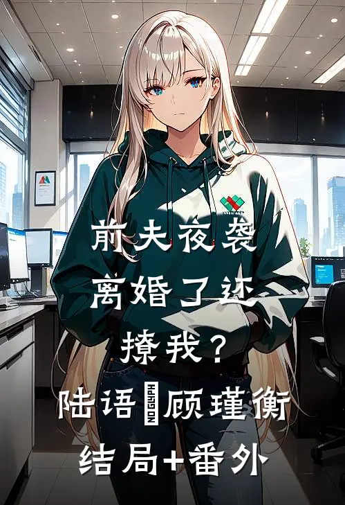 前夫夜袭：离婚了还撩我？陆语婳顾瑾衡:结局+番外