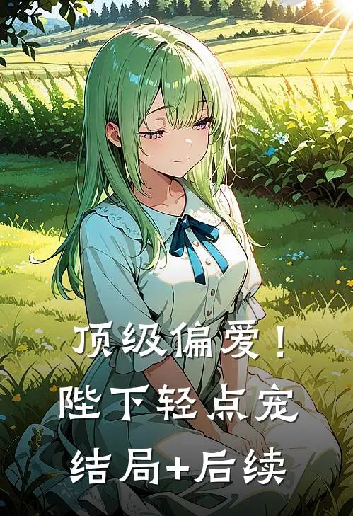 顶级偏爱！陛下轻点宠结局+后续