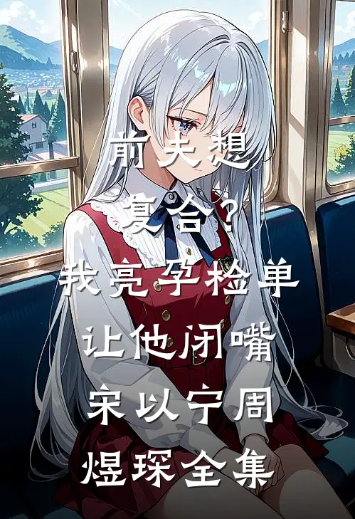 前夫想复合？我亮孕检单让他闭嘴宋以宁周煜琛全集