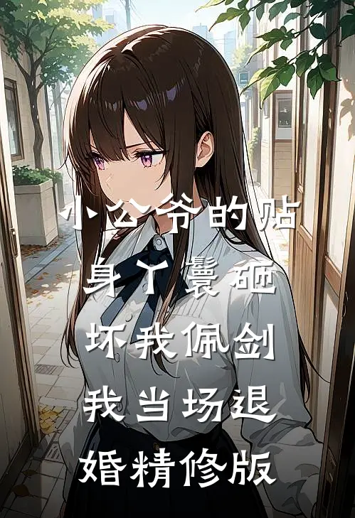 小公爷的贴身丫鬟砸坏我佩剑，我当场退婚精修版