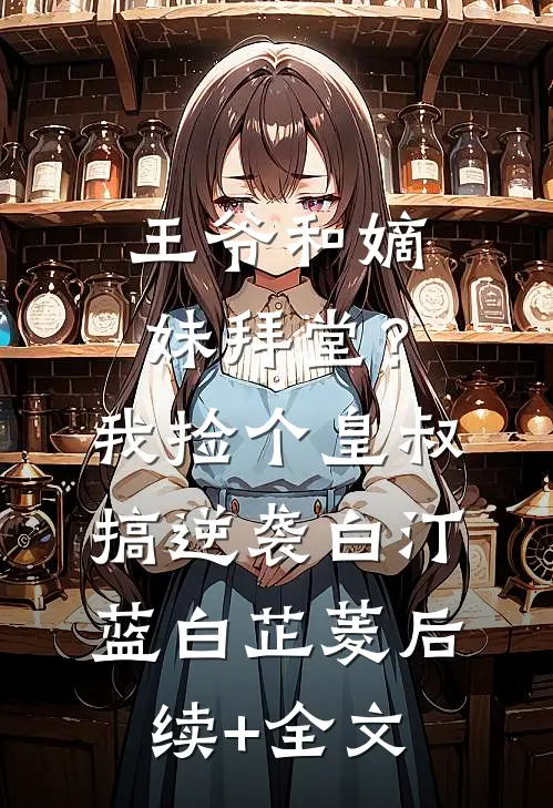 王爷和嫡妹拜堂？我捡个皇叔搞逆袭白汀蓝白芷菱后续+全文