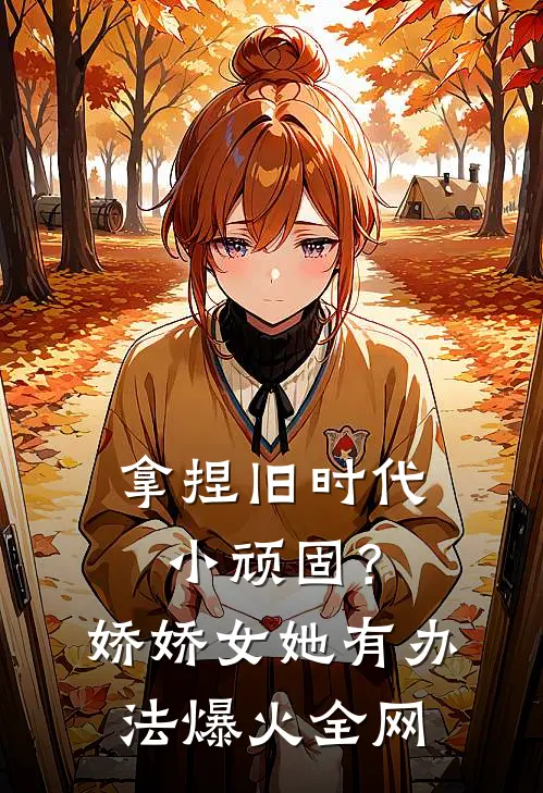 拿捏旧时代小顽固？娇娇女她有办法爆火全网