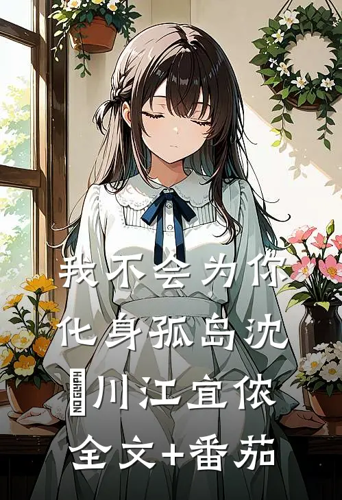 我不会为你化身孤岛沈瑢川江宜侬全文+番茄