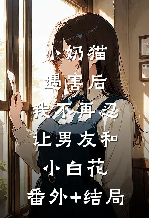 小奶猫遇害后，我不再忍让男友和小白花:(番外)+(结局)
