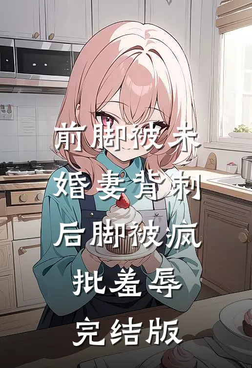 前脚被未婚妻背刺，后脚被疯批羞辱完结版