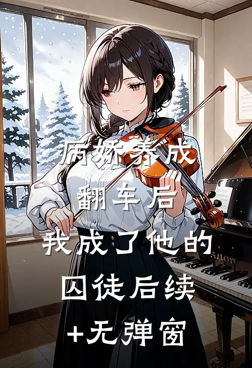 病娇养成翻车后，我成了他的囚徒后续+无弹窗