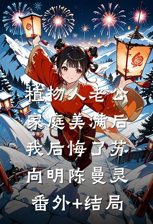 植物人老公家庭美满后，我后悔了苏向明陈曼灵(番外)+(结局)