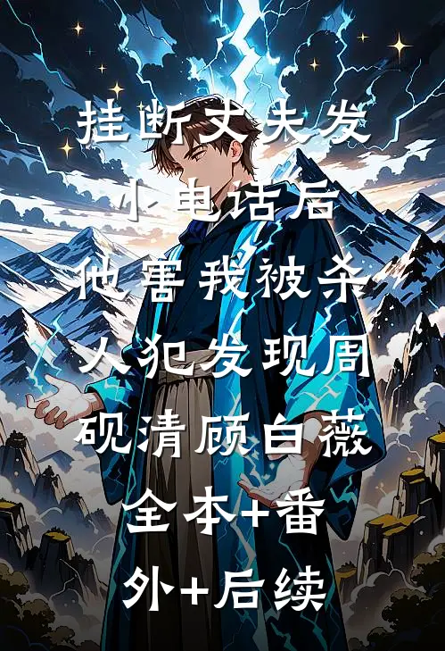 挂断丈夫发小电话后，他害我被杀人犯发现周砚清顾白薇全本+番外+后续