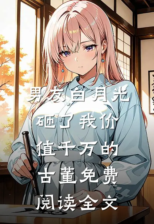 男友白月光砸了我价值千万的古董免费阅读全文