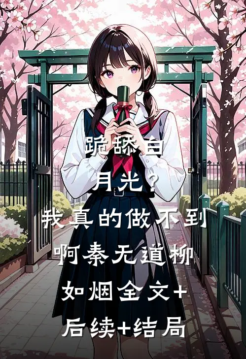 跪舔白月光？我真的做不到啊秦无道柳如烟全文+后续+结局