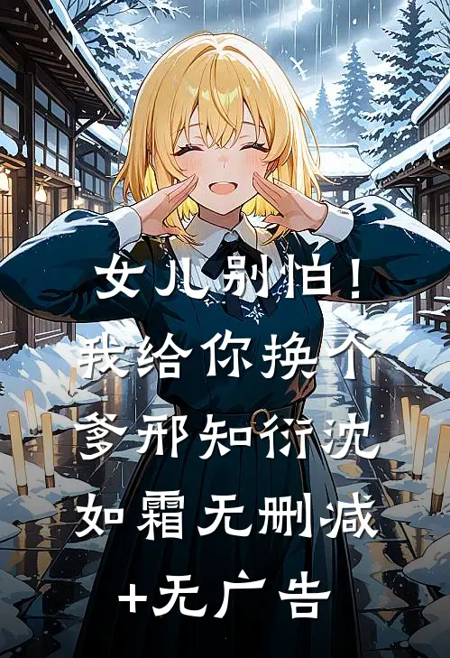女儿别怕！我给你换个爹邢知衍沈如霜无删减+无广告