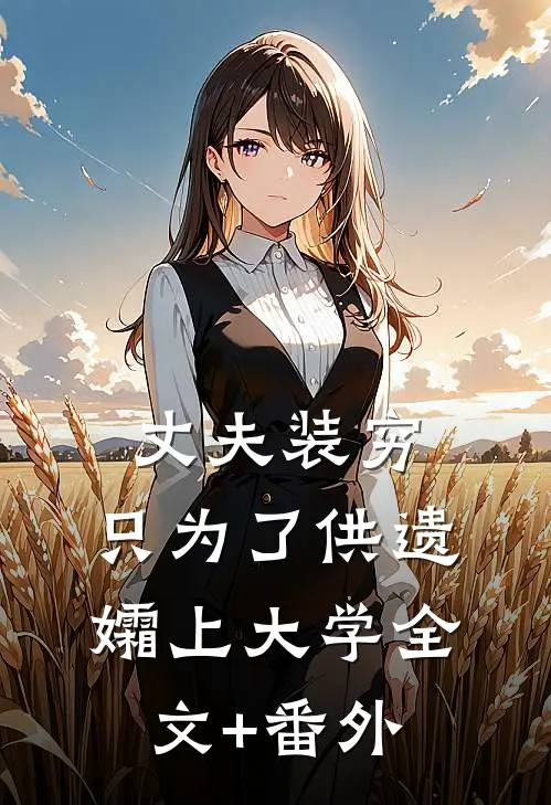 丈夫装穷，只为了供遗孀上大学全文+番外