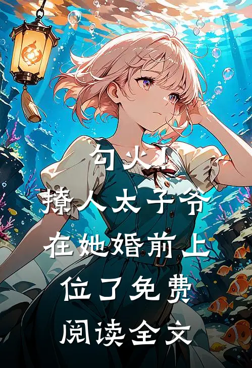 勾火！撩人太子爷在她婚前上位了免费阅读全文
