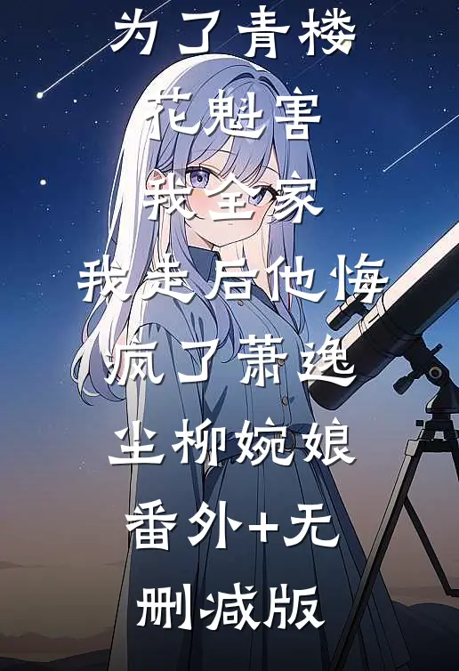 侯爷夫君为了青楼花魁害我全家，我走后他悔疯了萧逸尘柳婉娘:番外+无删减版