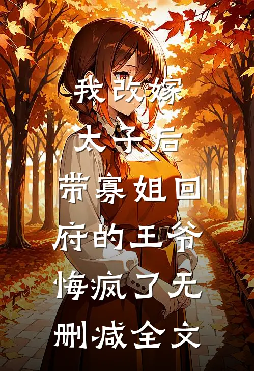 我改嫁太子后，带寡姐回府的王爷悔疯了无删减全文