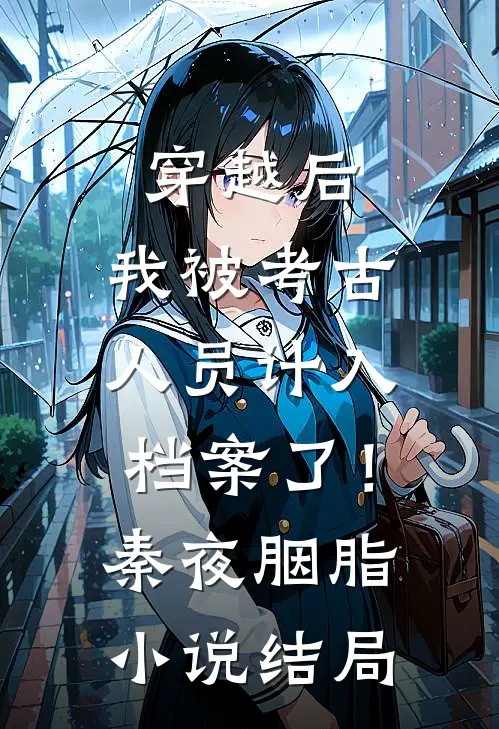 穿越后，我被考古人员计入档案了！秦夜胭脂小说结局