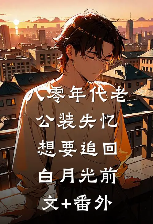 八零年代老公装失忆想要追回白月光前文+番外