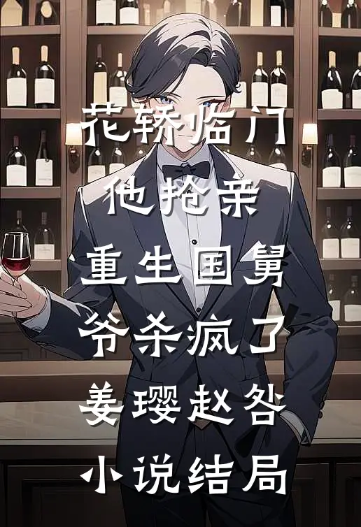 花轿临门他抢亲，重生国舅爷杀疯了姜璎赵咎小说结局