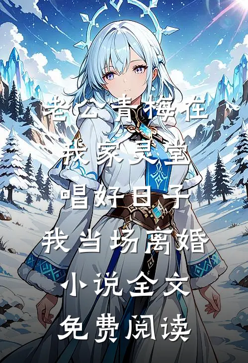 老公青梅在我家灵堂唱好日子，我当场离婚小说全文免费阅读