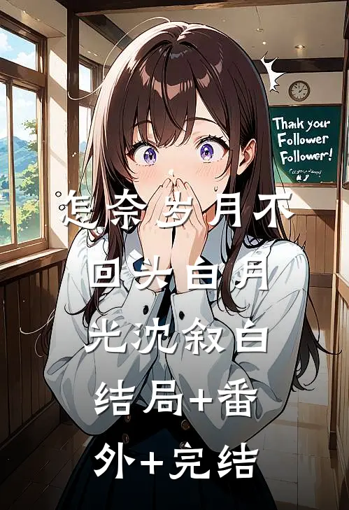 怎奈岁月不回头白月光沈叙白:结局+番外+完结