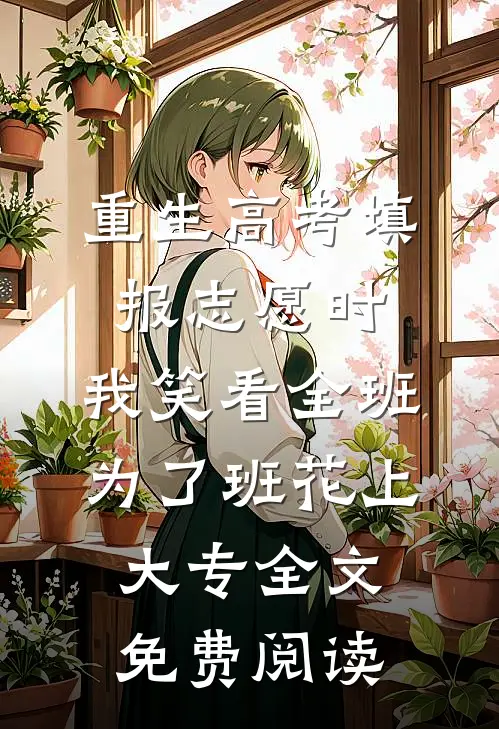 重生高考填报志愿时，我笑看全班为了班花上大专全文免费阅读