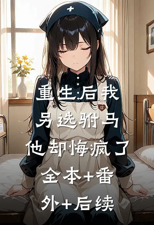 重生后我另选驸马，他却悔疯了全本+番外+后续