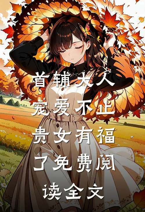 首辅大人宠爱不止，贵女有福了免费阅读全文