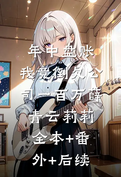 年中盘账，我竟倒欠公司一百万薛青云莉莉:全本+番外+后续