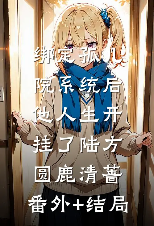 绑定孤儿院系统后，他人生开挂了陆方圆鹿清蔷:(番外)+(结局)
