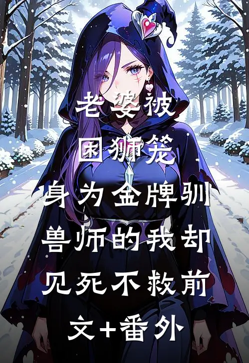 老婆被困狮笼，身为金牌驯兽师的我却见死不救前文+番外