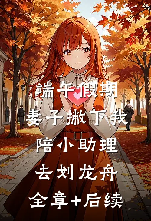 端午假期，妻子撇下我陪小助理去划龙舟:全章+后续