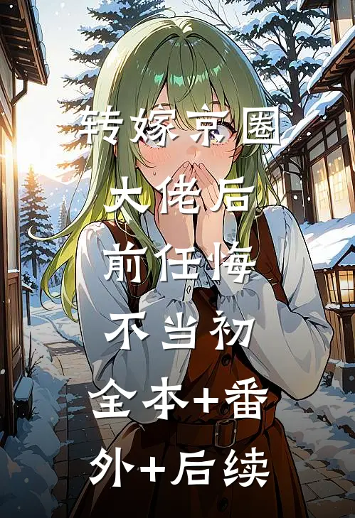 转嫁京圈大佬后，前任悔不当初:全本+番外+后续