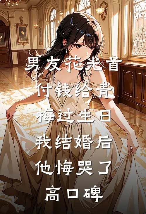 男友花光首付钱给青梅过生日，我结婚后他悔哭了高口碑