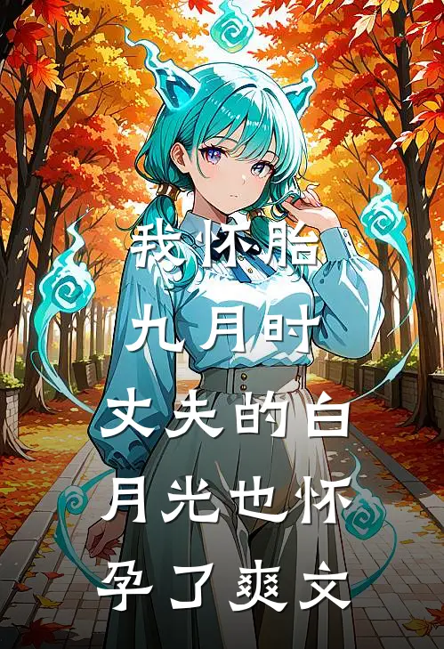 我怀胎九月时，丈夫的白月光也怀孕了爽文