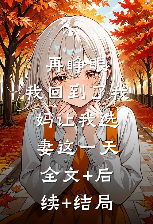 再睁眼，我回到了我妈让我选妻这一天:全文+后续+结局
